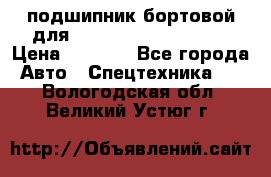 подшипник бортовой для komatsu 195.27.12390 › Цена ­ 6 500 - Все города Авто » Спецтехника   . Вологодская обл.,Великий Устюг г.